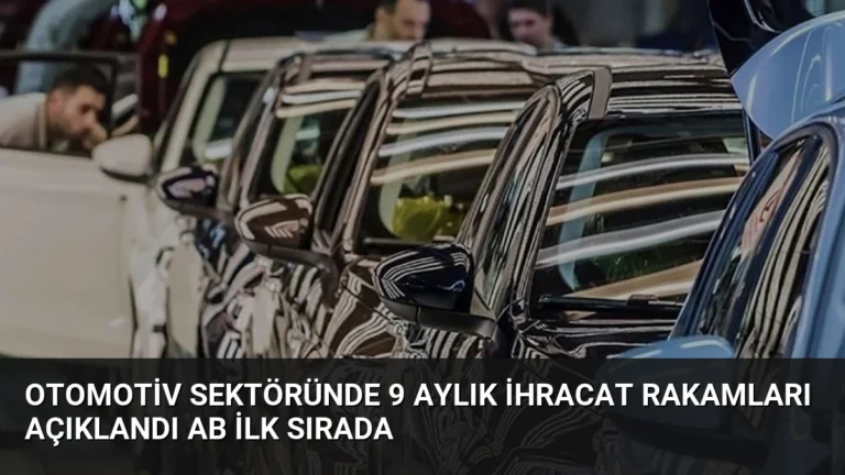 Otomotiv Sektöründe 9 Aylık İhracat Rakamları Açıklandı AB İlk Sırada
