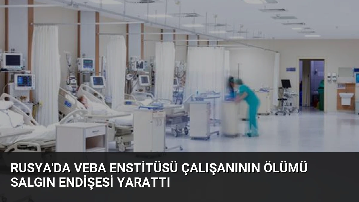 Rusya’da Veba Enstitüsü Çalışanının Ölümü Salgın Endişesi Yarattı
