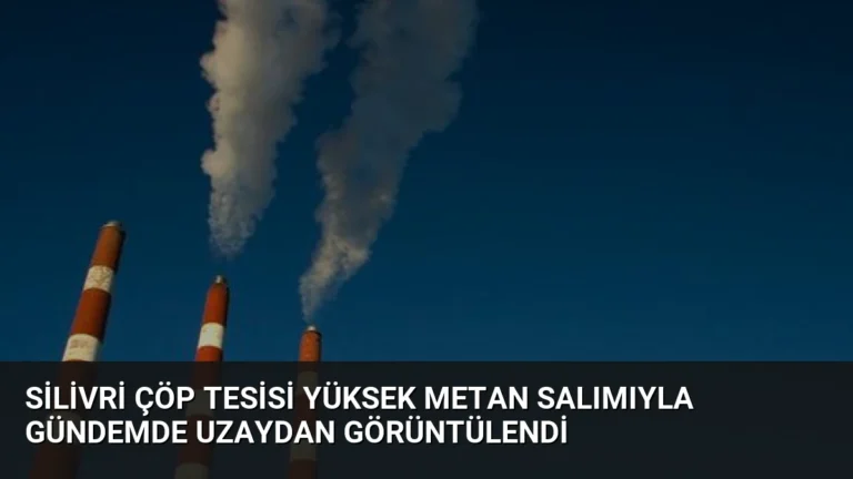 Silivri Çöp Tesisi Yüksek Metan Salımıyla Gündemde Uzaydan Görüntülendi