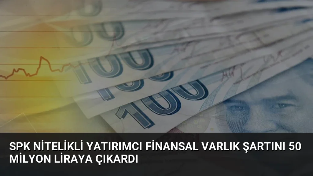 SPK Nitelikli Yatırımcı Finansal Varlık Şartını 50 Milyon Liraya Çıkardı