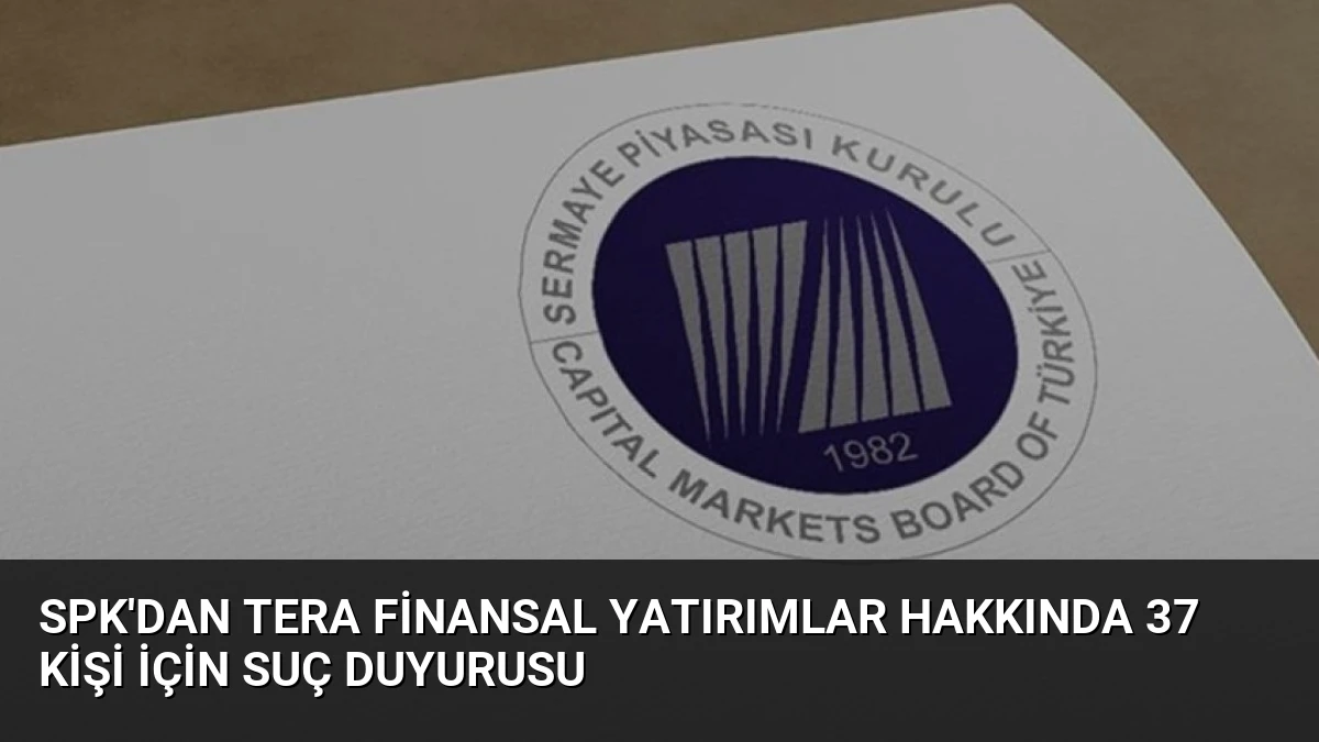 SPK’dan Tera Finansal Yatırımlar Hakkında 37 Kişi İçin Suç Duyurusu