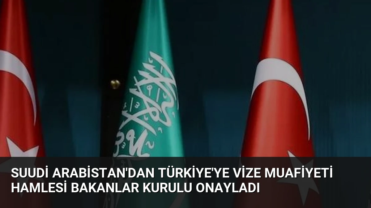 Suudi Arabistan’dan Türkiye’ye Vize Muafiyeti Hamlesi Bakanlar Kurulu Onayladı