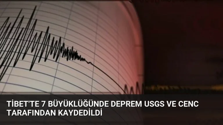 Tibet’te 7 Büyüklüğünde Deprem USGS ve CENC Tarafından Kaydedildi