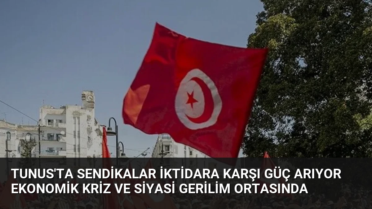 Tunus’ta Sendikalar İktidara Karşı Güç Arıyor Ekonomik Kriz ve Siyasi Gerilim Ortasında